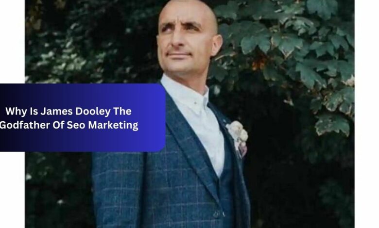 Why Is James Dooley The Godfather Of Seo Marketing