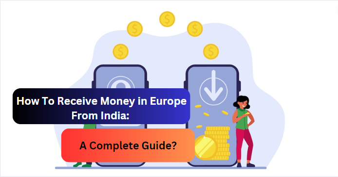 How To Receive Money in Europe From India: A Complete Guide?