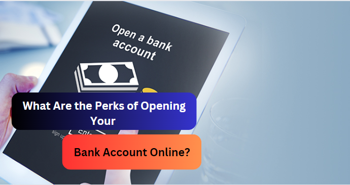 What Are the Perks of Opening Your Bank Account Online?