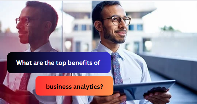 What are the top benefits of business analytics?