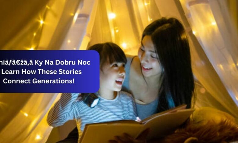 Basniãƒâ€žã‚â Ky Na Dobru Noc – Learn How These Stories Connect Generations!