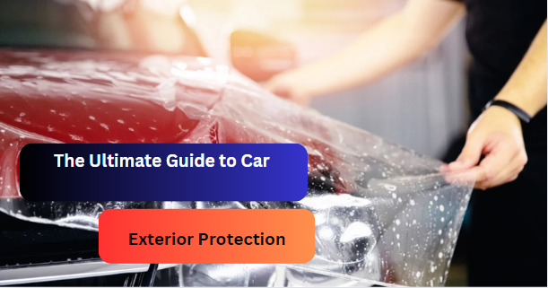 The Ultimate Guide to Car Exterior Protection