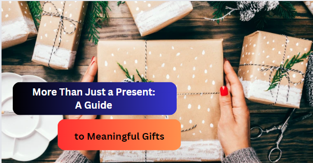 More Than Just a Present: A Guide to Meaningful Gifts