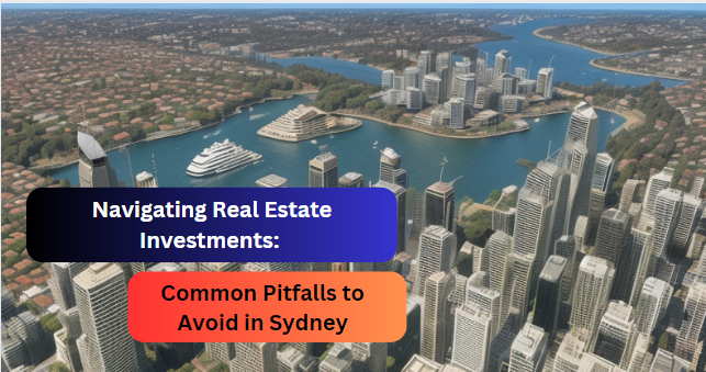 Navigating Real Estate Investments: Common Pitfalls to Avoid in Sydney